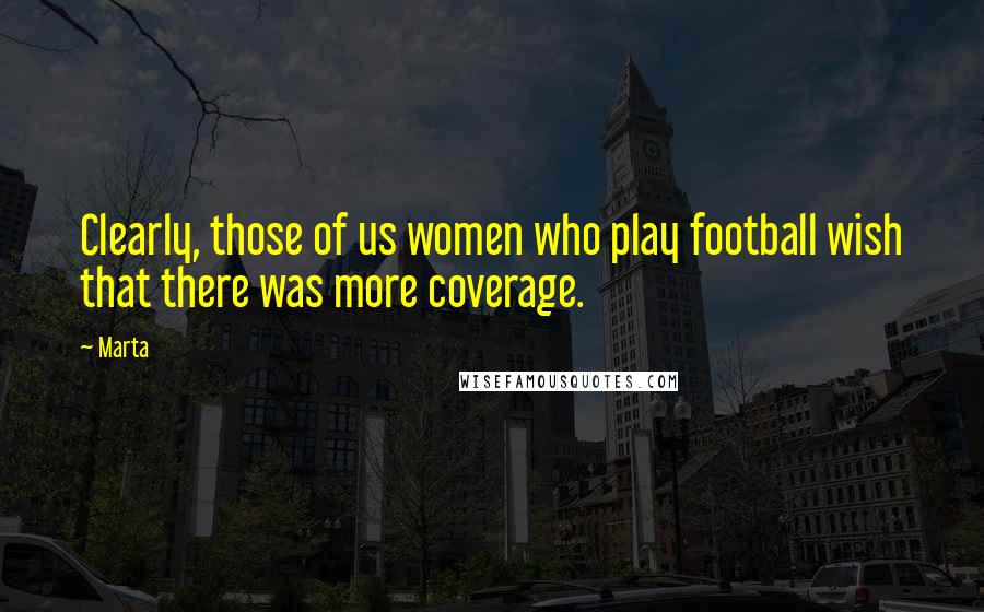 Marta Quotes: Clearly, those of us women who play football wish that there was more coverage.