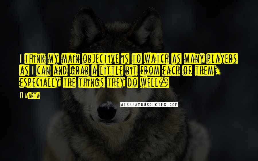 Marta Quotes: I think my main objective is to watch as many players as I can and grab a little bit from each of them, especially the things they do well.