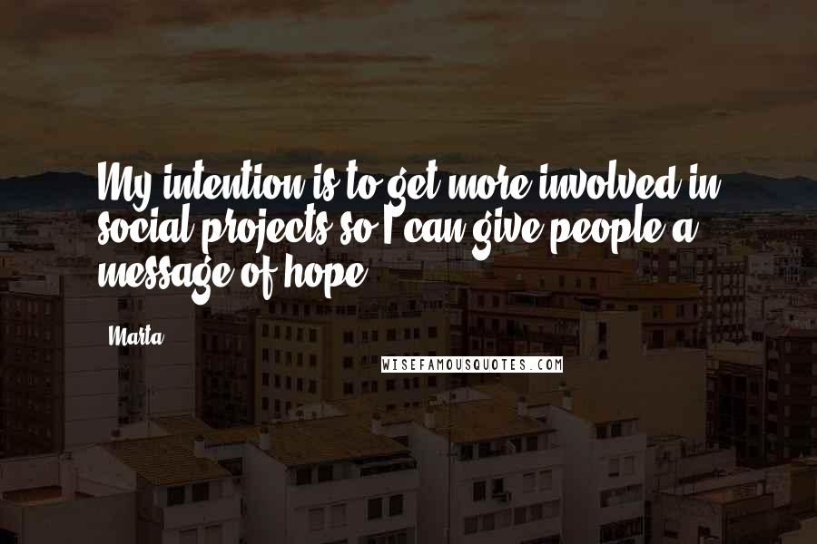 Marta Quotes: My intention is to get more involved in social projects so I can give people a message of hope.