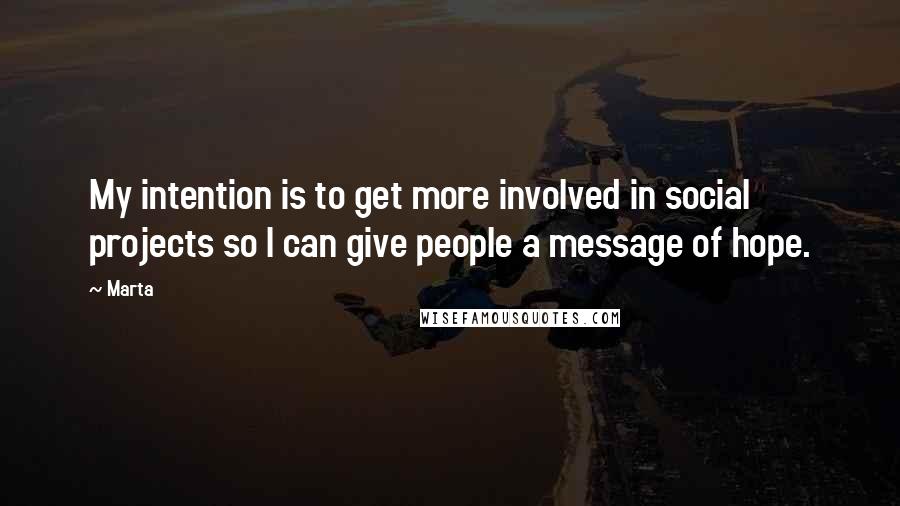 Marta Quotes: My intention is to get more involved in social projects so I can give people a message of hope.