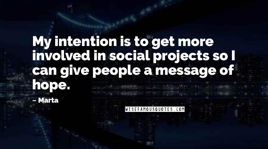 Marta Quotes: My intention is to get more involved in social projects so I can give people a message of hope.