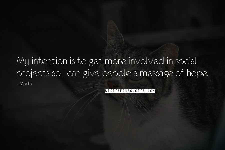 Marta Quotes: My intention is to get more involved in social projects so I can give people a message of hope.