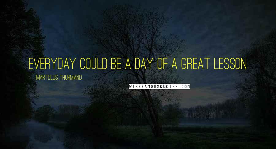 Martellis Thurmand Quotes: Everyday could be a day of a great lesson