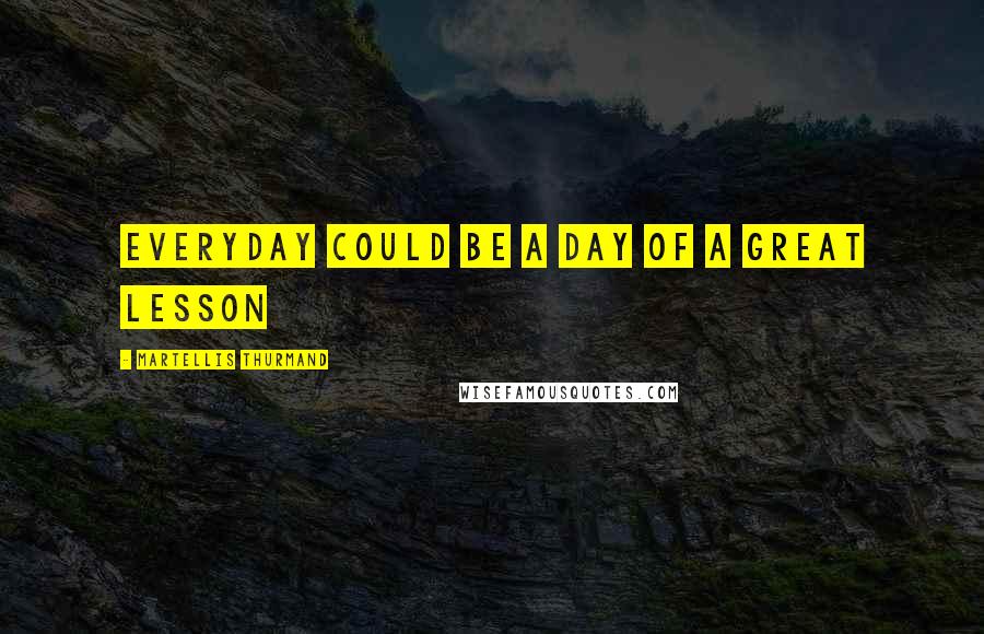 Martellis Thurmand Quotes: Everyday could be a day of a great lesson