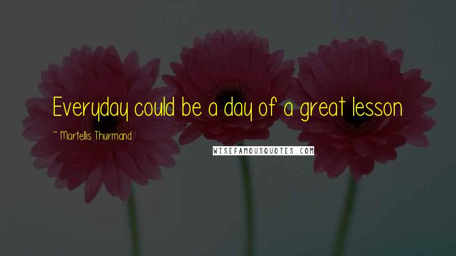 Martellis Thurmand Quotes: Everyday could be a day of a great lesson