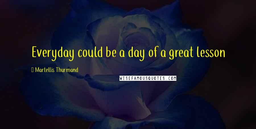 Martellis Thurmand Quotes: Everyday could be a day of a great lesson