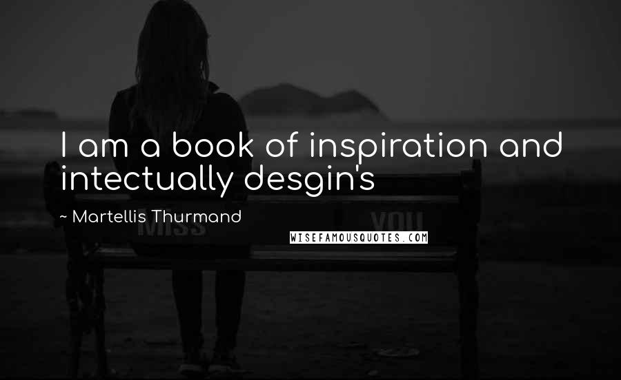 Martellis Thurmand Quotes: I am a book of inspiration and intectually desgin's