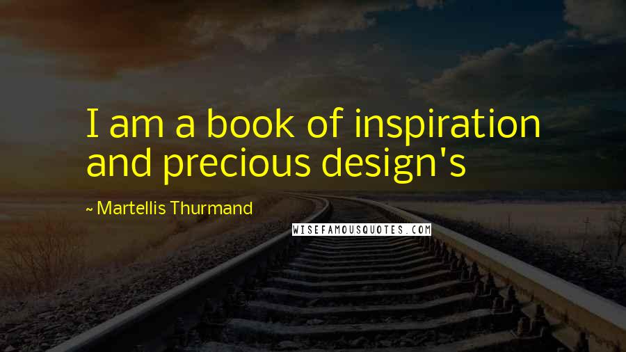 Martellis Thurmand Quotes: I am a book of inspiration and precious design's