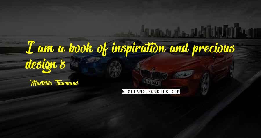 Martellis Thurmand Quotes: I am a book of inspiration and precious design's