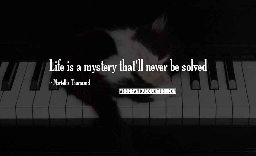 Martellis Thurmand Quotes: Life is a mystery that'll never be solved