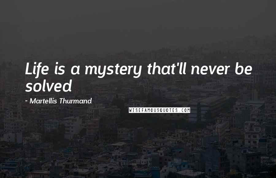 Martellis Thurmand Quotes: Life is a mystery that'll never be solved