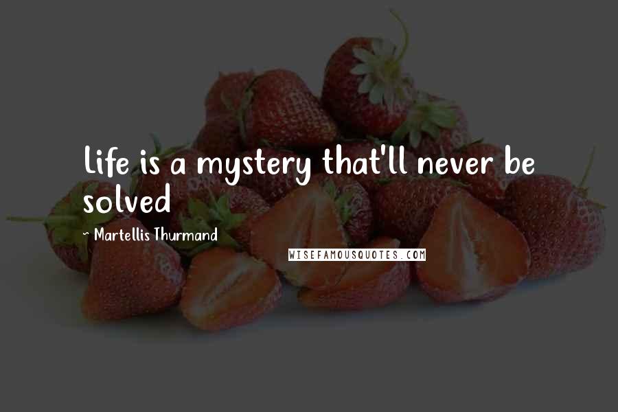 Martellis Thurmand Quotes: Life is a mystery that'll never be solved