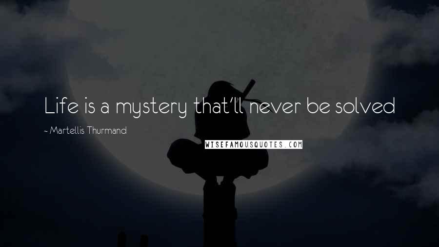 Martellis Thurmand Quotes: Life is a mystery that'll never be solved