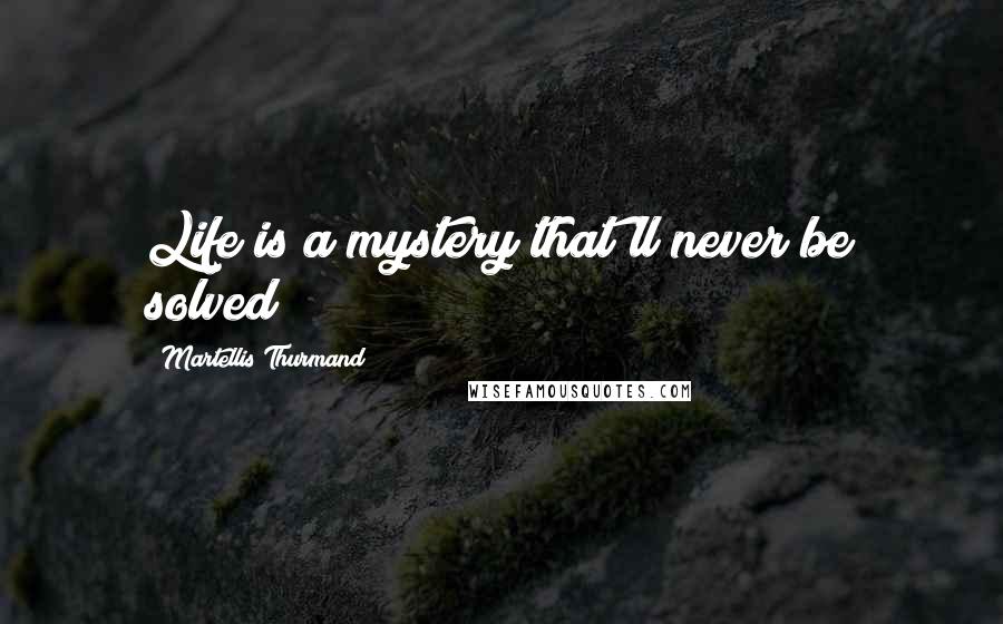 Martellis Thurmand Quotes: Life is a mystery that'll never be solved