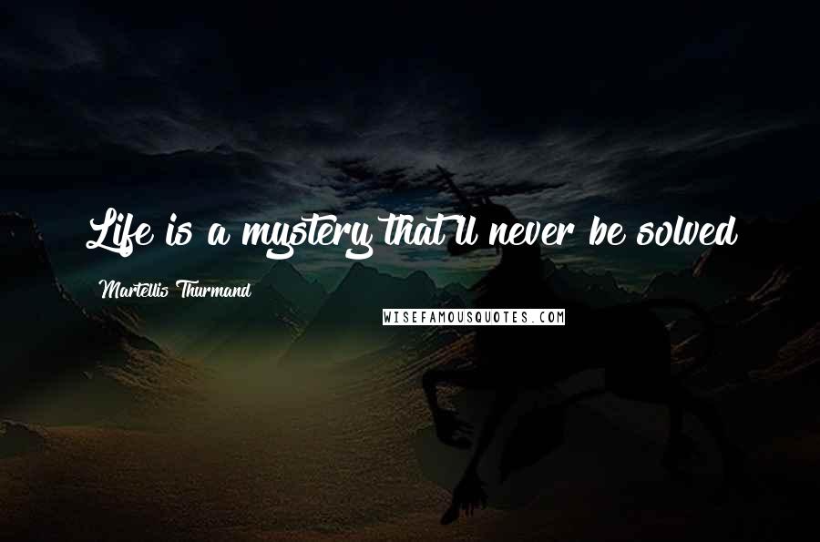 Martellis Thurmand Quotes: Life is a mystery that'll never be solved