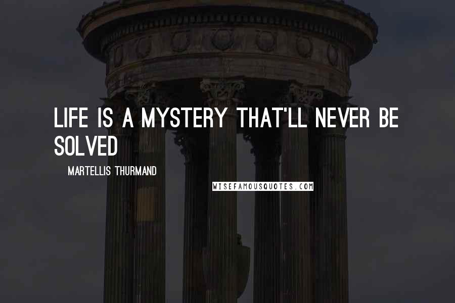 Martellis Thurmand Quotes: Life is a mystery that'll never be solved