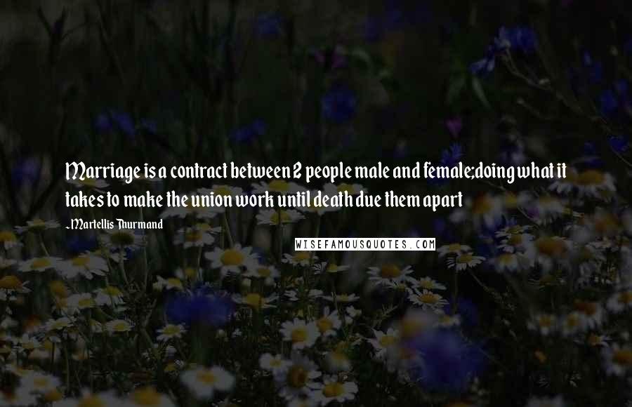Martellis Thurmand Quotes: Marriage is a contract between 2 people male and female;doing what it takes to make the union work until death due them apart