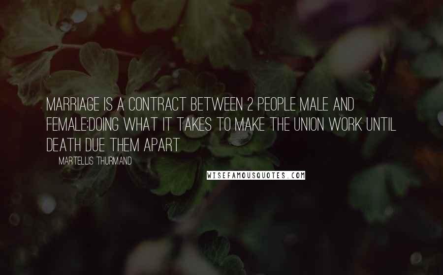 Martellis Thurmand Quotes: Marriage is a contract between 2 people male and female;doing what it takes to make the union work until death due them apart