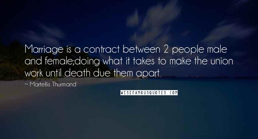 Martellis Thurmand Quotes: Marriage is a contract between 2 people male and female;doing what it takes to make the union work until death due them apart