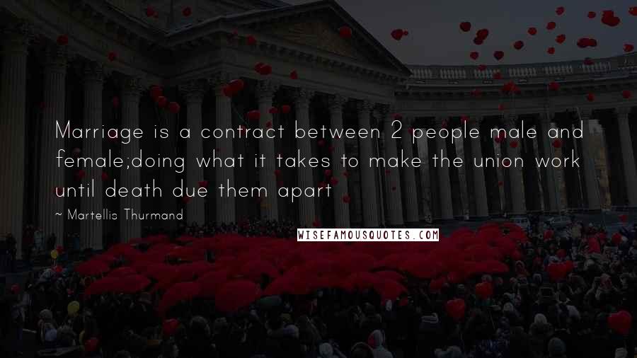 Martellis Thurmand Quotes: Marriage is a contract between 2 people male and female;doing what it takes to make the union work until death due them apart