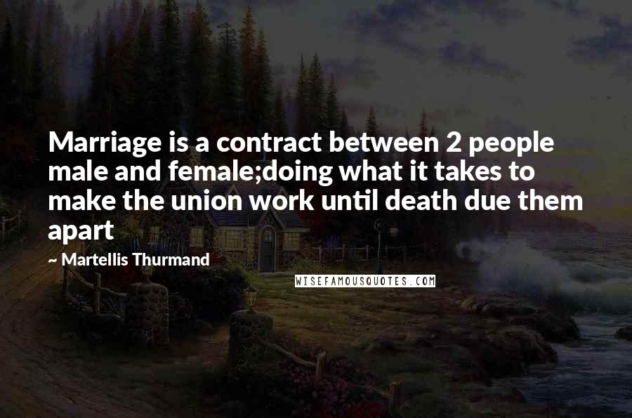 Martellis Thurmand Quotes: Marriage is a contract between 2 people male and female;doing what it takes to make the union work until death due them apart