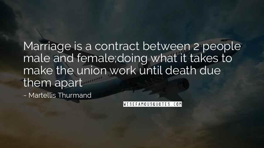 Martellis Thurmand Quotes: Marriage is a contract between 2 people male and female;doing what it takes to make the union work until death due them apart