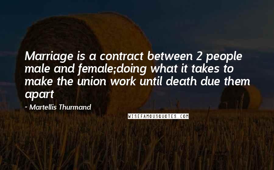 Martellis Thurmand Quotes: Marriage is a contract between 2 people male and female;doing what it takes to make the union work until death due them apart