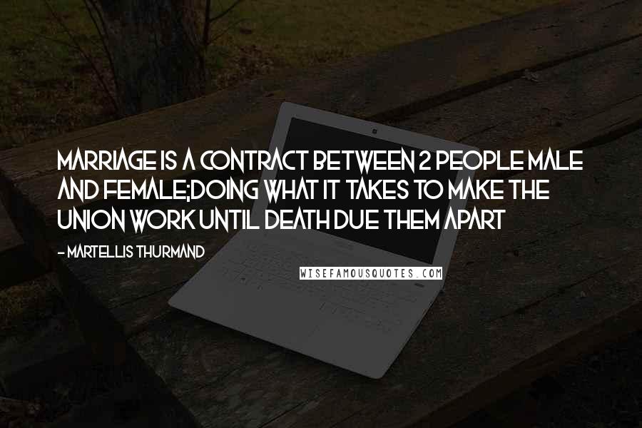 Martellis Thurmand Quotes: Marriage is a contract between 2 people male and female;doing what it takes to make the union work until death due them apart