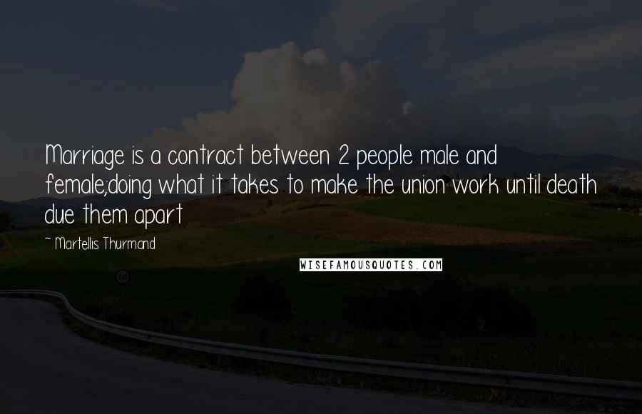 Martellis Thurmand Quotes: Marriage is a contract between 2 people male and female;doing what it takes to make the union work until death due them apart