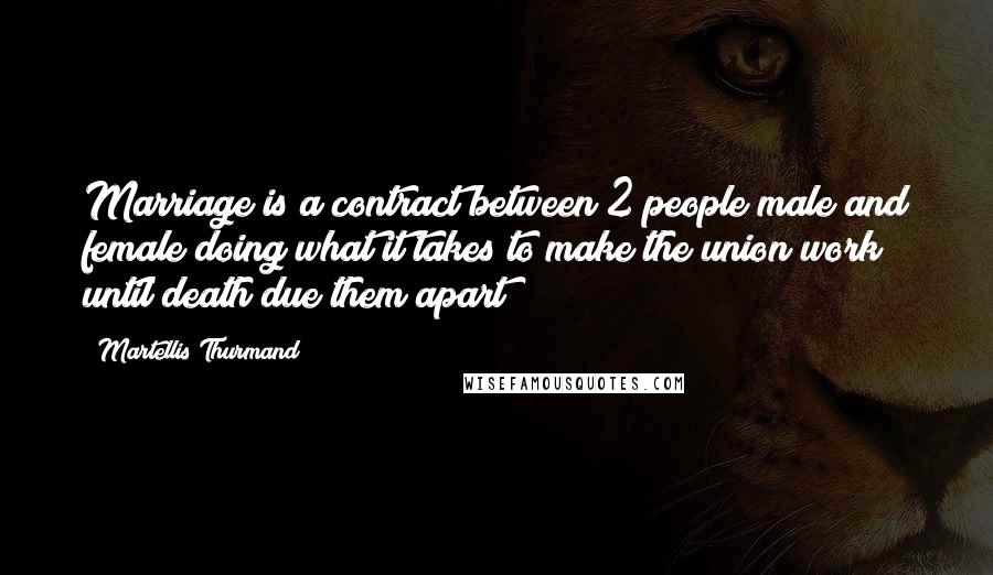 Martellis Thurmand Quotes: Marriage is a contract between 2 people male and female;doing what it takes to make the union work until death due them apart