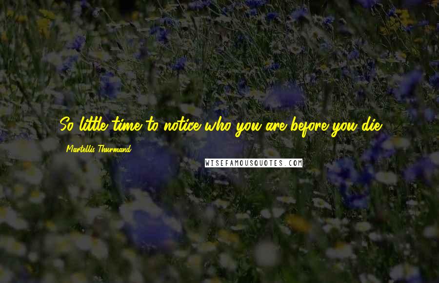 Martellis Thurmand Quotes: So little time to notice who you are before you die