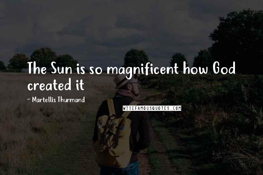 Martellis Thurmand Quotes: The Sun is so magnificent how God created it