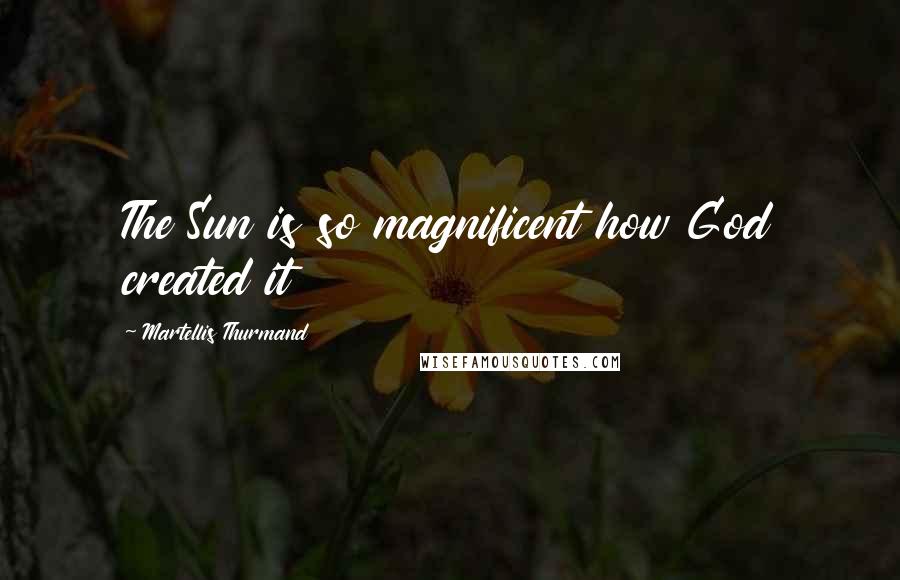 Martellis Thurmand Quotes: The Sun is so magnificent how God created it