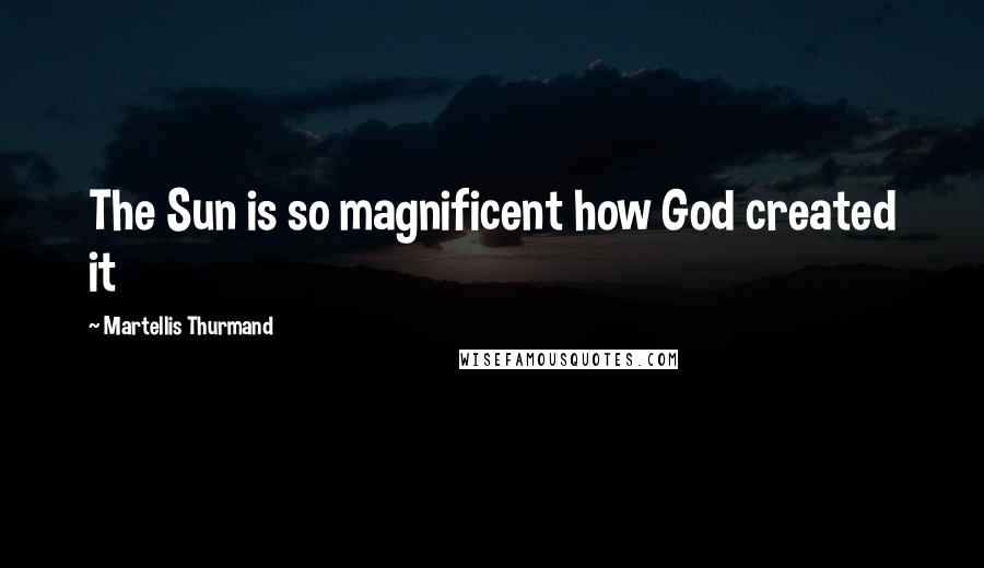 Martellis Thurmand Quotes: The Sun is so magnificent how God created it