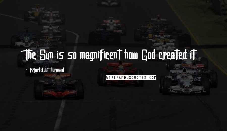 Martellis Thurmand Quotes: The Sun is so magnificent how God created it