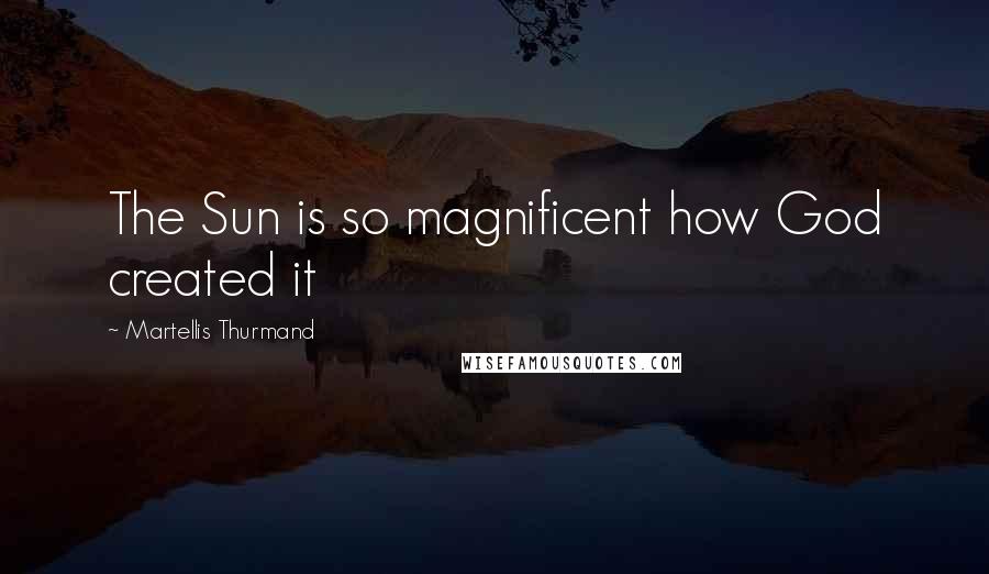 Martellis Thurmand Quotes: The Sun is so magnificent how God created it