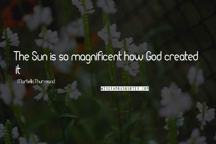 Martellis Thurmand Quotes: The Sun is so magnificent how God created it