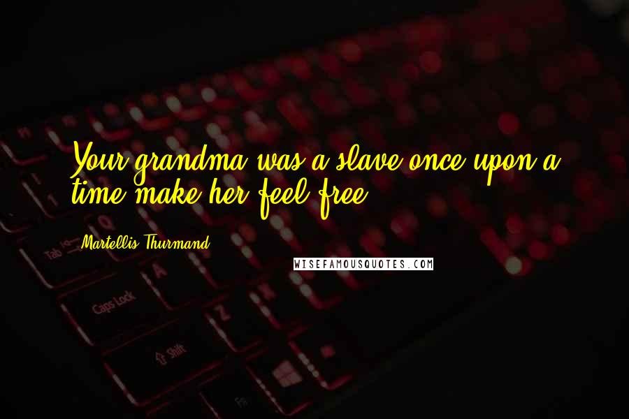 Martellis Thurmand Quotes: Your grandma was a slave once upon a time make her feel free