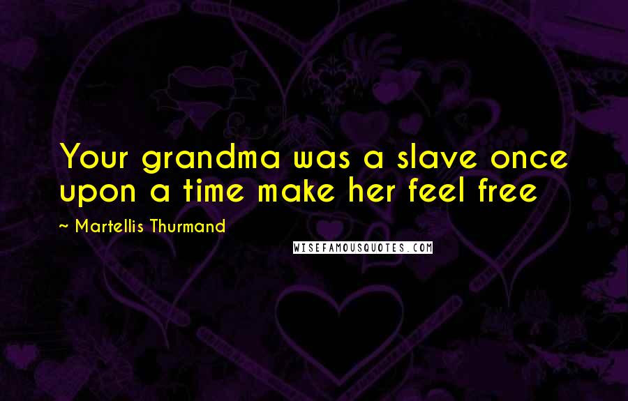 Martellis Thurmand Quotes: Your grandma was a slave once upon a time make her feel free