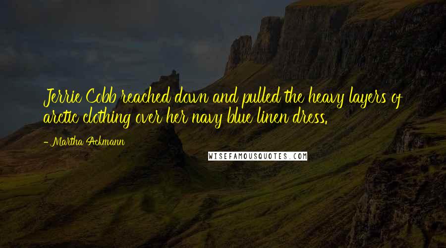 Martha Ackmann Quotes: Jerrie Cobb reached down and pulled the heavy layers of arctic clothing over her navy blue linen dress.