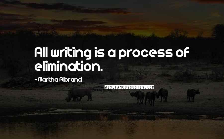 Martha Albrand Quotes: All writing is a process of elimination.