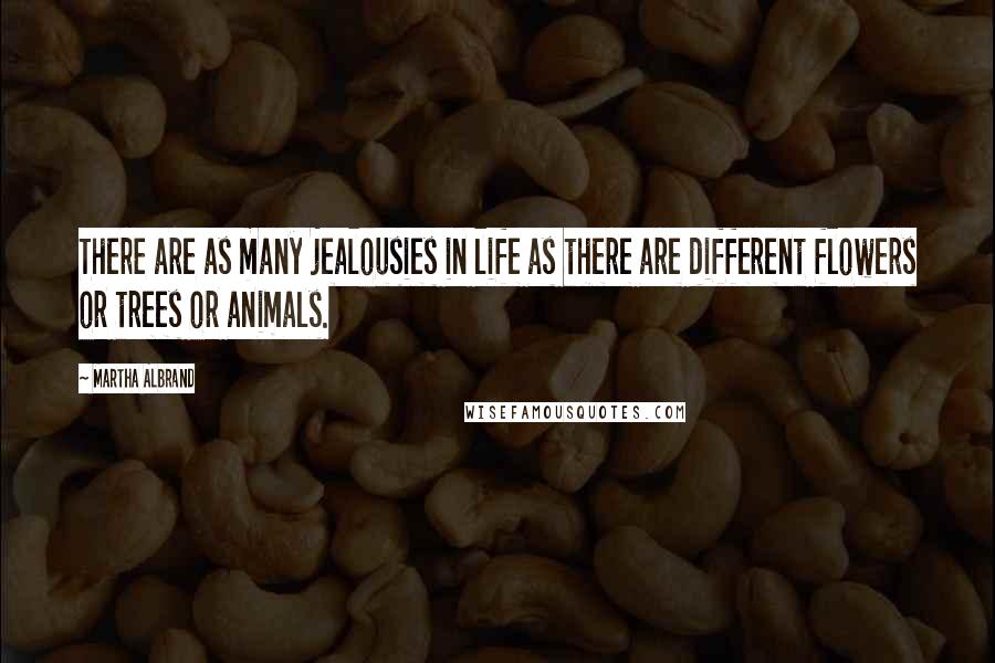 Martha Albrand Quotes: There are as many jealousies in life as there are different flowers or trees or animals.