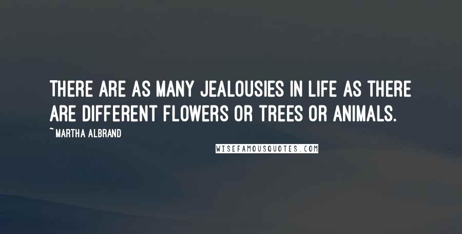 Martha Albrand Quotes: There are as many jealousies in life as there are different flowers or trees or animals.