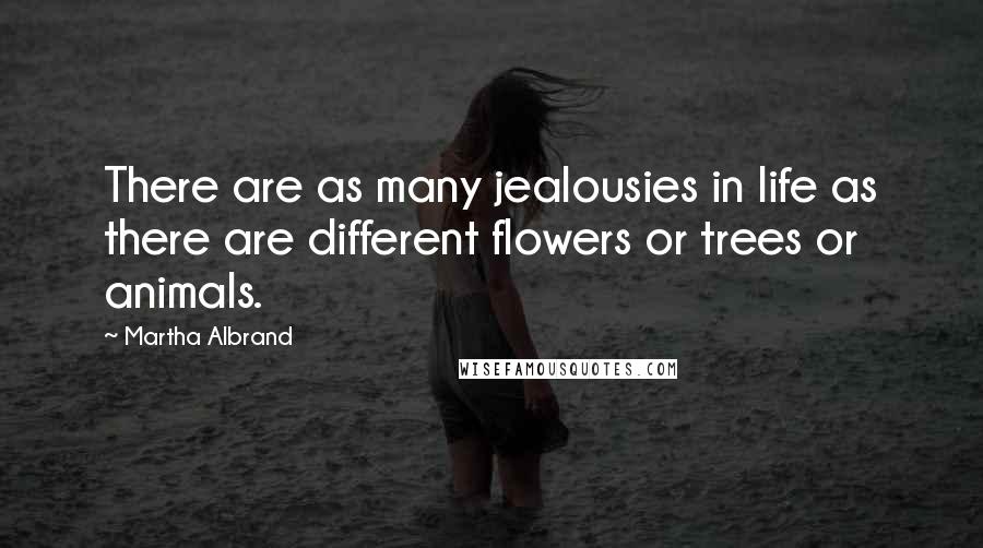 Martha Albrand Quotes: There are as many jealousies in life as there are different flowers or trees or animals.