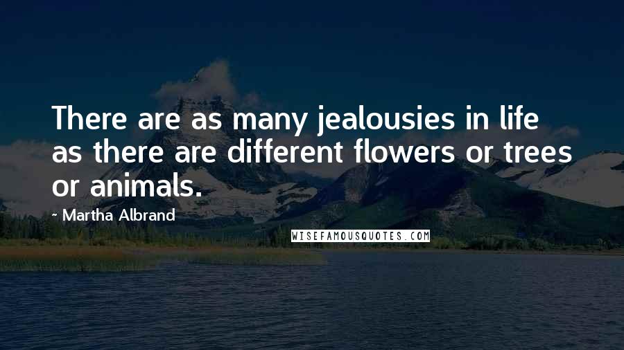 Martha Albrand Quotes: There are as many jealousies in life as there are different flowers or trees or animals.