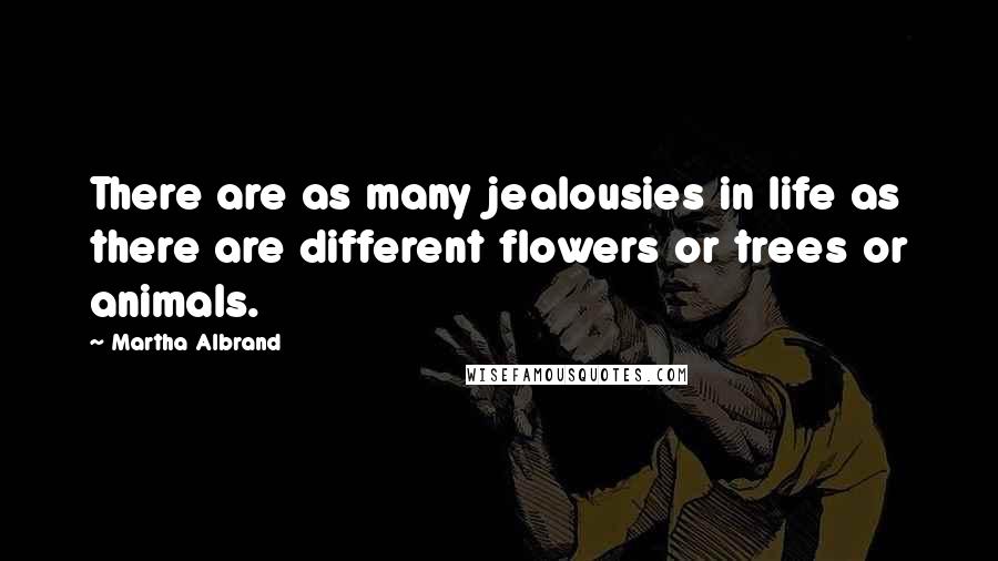 Martha Albrand Quotes: There are as many jealousies in life as there are different flowers or trees or animals.