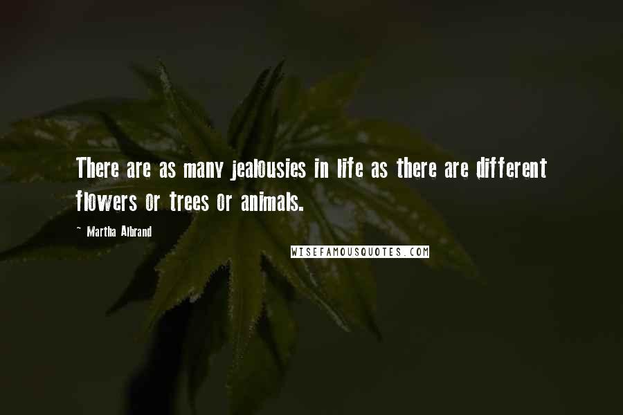 Martha Albrand Quotes: There are as many jealousies in life as there are different flowers or trees or animals.