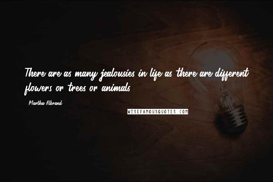 Martha Albrand Quotes: There are as many jealousies in life as there are different flowers or trees or animals.