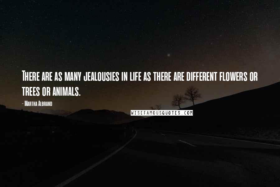 Martha Albrand Quotes: There are as many jealousies in life as there are different flowers or trees or animals.