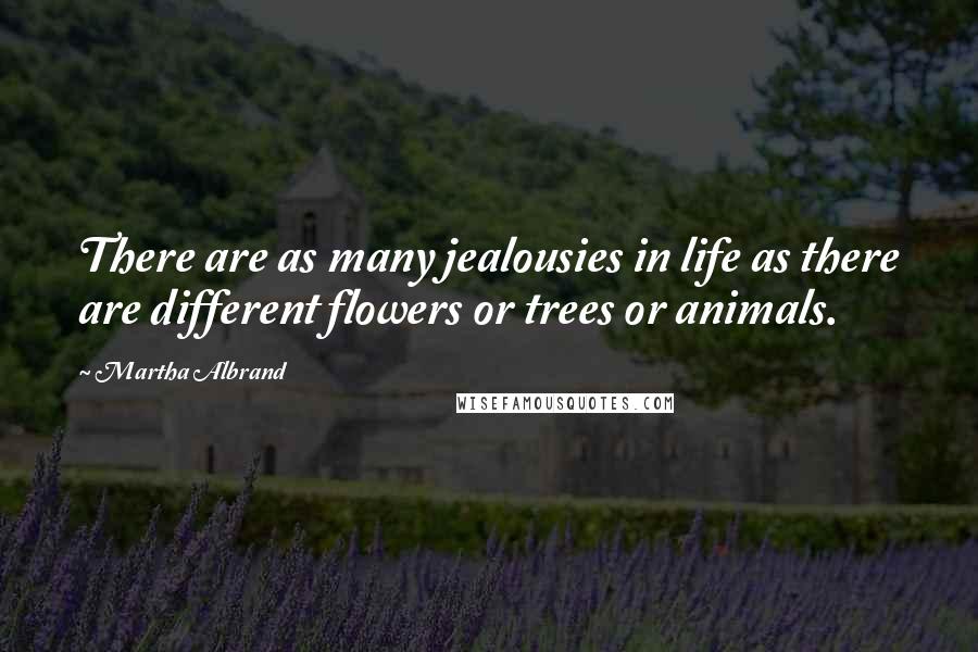 Martha Albrand Quotes: There are as many jealousies in life as there are different flowers or trees or animals.